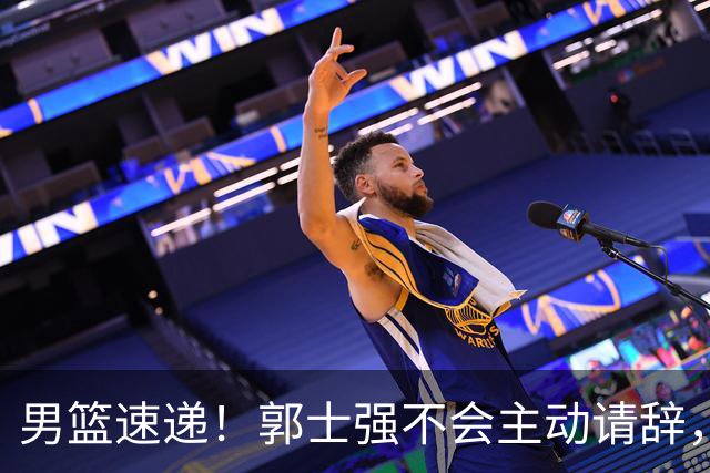 男篮速递！郭士强不会主动请辞，崔永熙承认打不过，胡明轩深夜发声