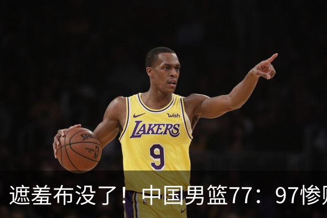 遮羞布没了！中国男篮77：97惨败日本二队，一味单打一点配合都没有